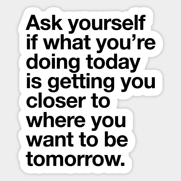 Ask Yourself if What You're Doing Today is Getting You Closer to Where You Want to Be Tomorrow Sticker by MotivatedType